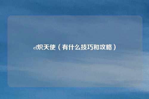 cf炽天使(有什么技巧和攻略)