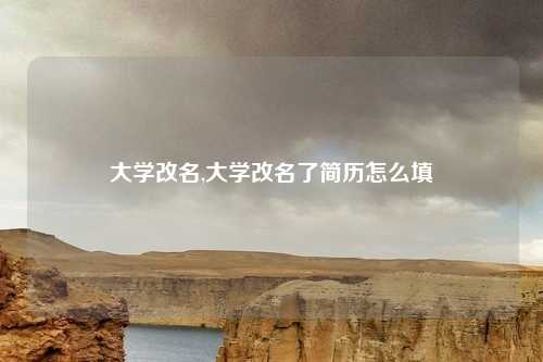 大学改名,大学改名了简历怎么填