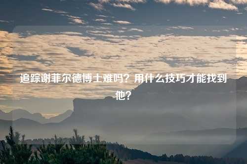 追踪谢菲尔德博士难吗?用什么技巧才能找到他?