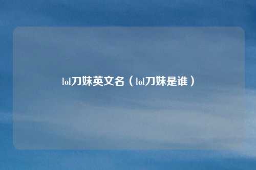 lol刀妹英文名(lol刀妹是谁)
