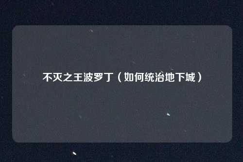 不灭之王波罗丁(如何统治地下城)