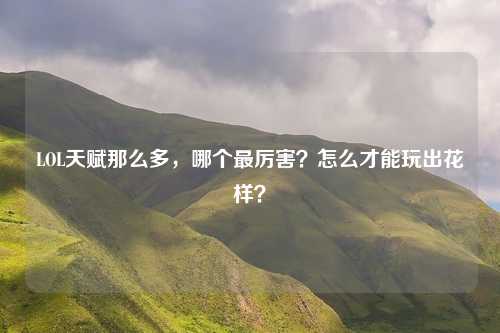LOL天赋那么多,哪个最厉害?怎么才能玩出花样?