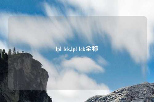 lpl lck,lpl lck全称