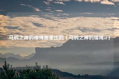 乌鸦之神的缰绳哪里出的(乌鸦之神的缰绳id)