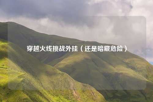 穿越火线挑战外挂(还是暗藏危险)
