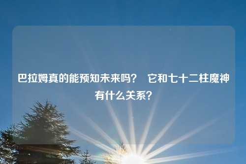 巴拉姆真的能预知未来吗? 它和七十二柱魔神有什么关系?