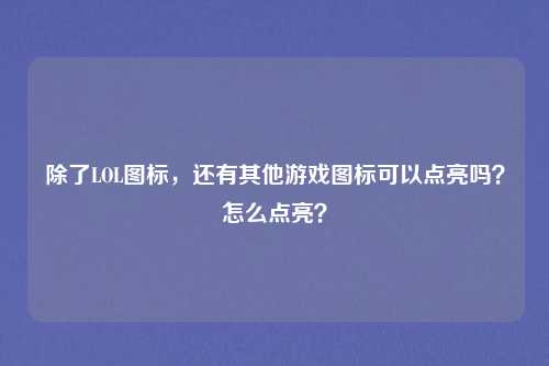 除了LOL图标,还有其他游戏图标可以点亮吗?怎么点亮?