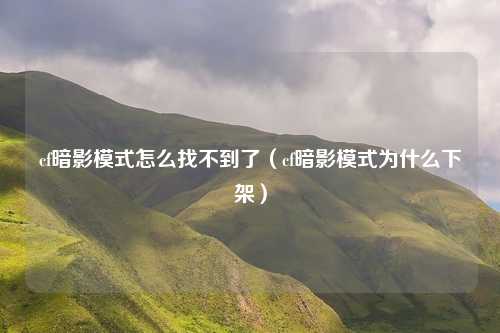 cf暗影模式怎么找不到了(cf暗影模式为什么下架)
