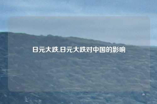 日元大跌,日元大跌对中国的影响