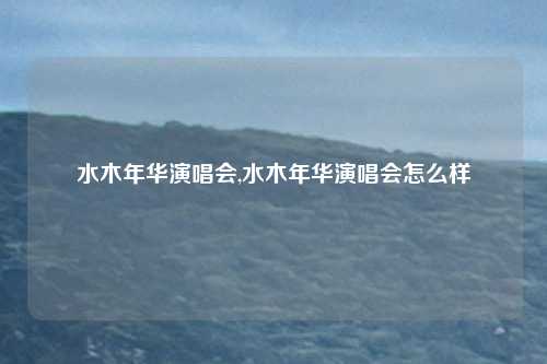 水木年华演唱会,水木年华演唱会怎么样