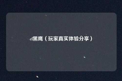 cf黑鹰(玩家真实体验分享)