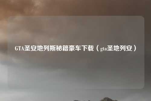 GTA圣安地列斯秘籍豪车下载(gta圣地列安)