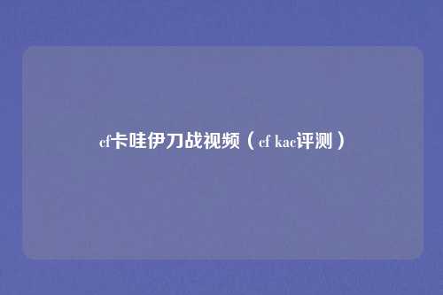 cf卡哇伊刀战视频(cf kac评测)