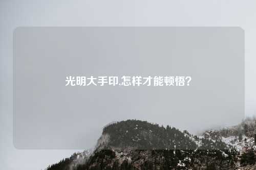 光明大手印,怎样才能顿悟？