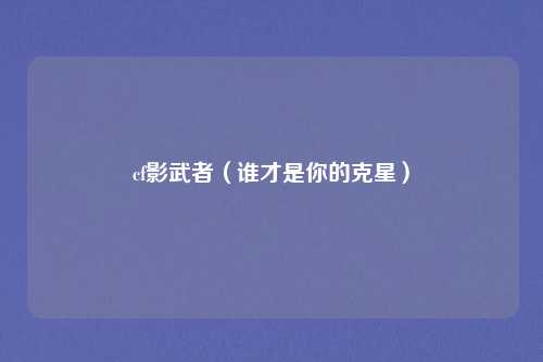 cf影武者(谁才是你的克星)