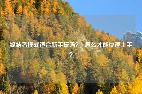 终结者模式适合新手玩吗? 怎么才能快速上手?