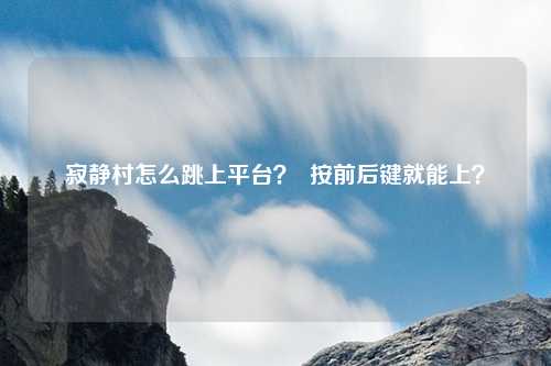 寂静村怎么跳上平台? 按前后键就能上?