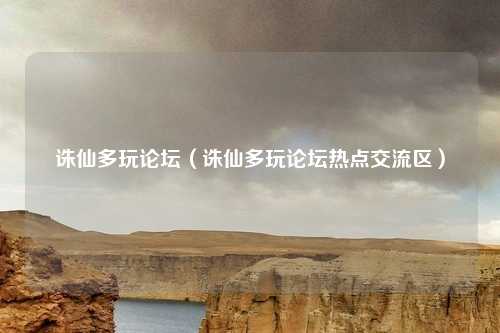 诛仙多玩论坛(诛仙多玩论坛热点交流区)