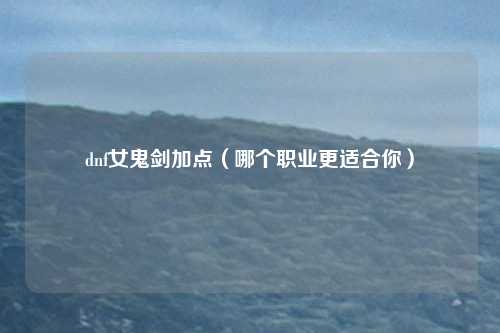 dnf女鬼剑加点(哪个职业更适合你)