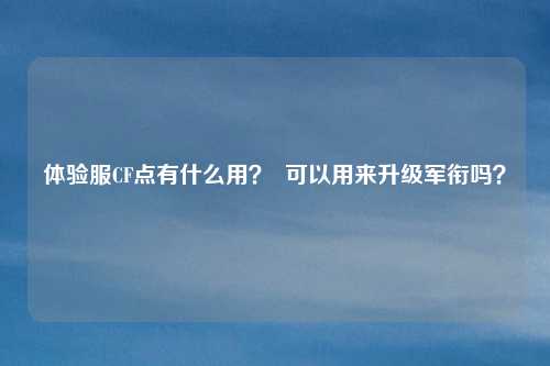 体验服CF点有什么用? 可以用来升级军衔吗?
