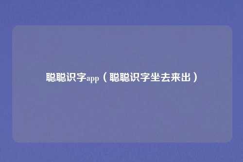 聪聪识字app(聪聪识字坐去来出)