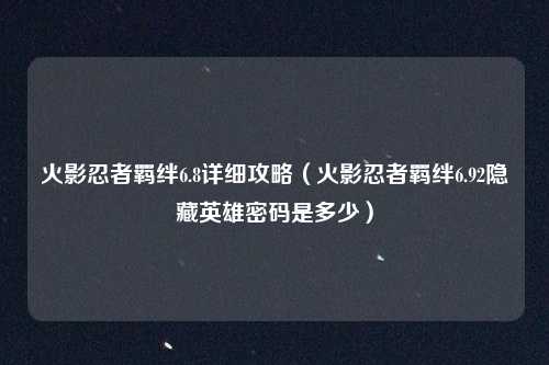 火影忍者羁绊6.8详细攻略(火影忍者羁绊6.92隐藏英雄密码是多少)