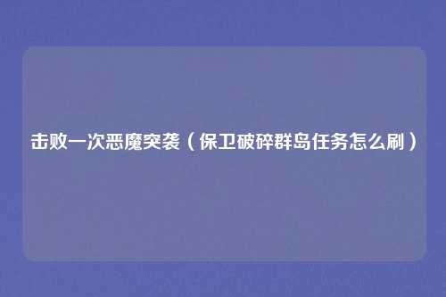 击败一次恶魔突袭(保卫破碎群岛任务怎么刷)