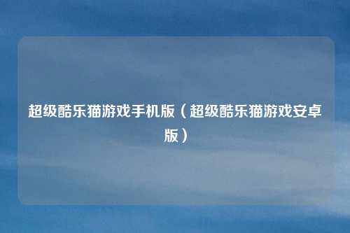 超级酷乐猫游戏手机版(超级酷乐猫游戏安卓版)