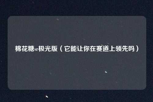 棉花糖sr极光版(它能让你在赛道上领先吗)