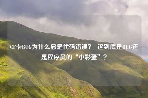 CF卡BUG为什么总是代码错误? 这到底是BUG还是程序员的“小彩蛋”?