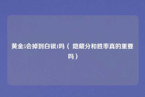 黄金5会掉到白银1吗( 隐藏分和胜率真的重要吗)