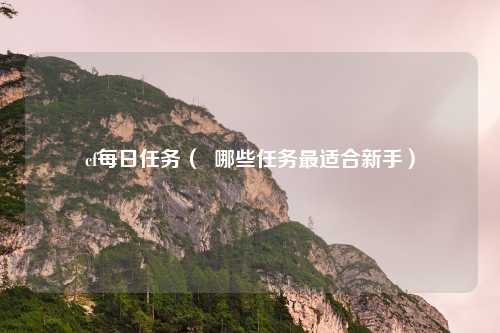 cf每日任务( 哪些任务最适合新手)