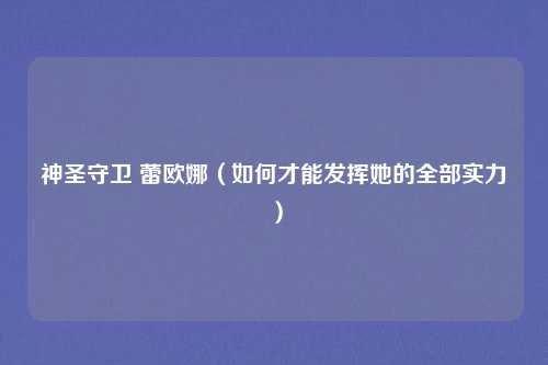 神圣守卫 蕾欧娜(如何才能发挥她的全部实力)