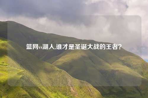 篮网vs湖人,谁才是圣诞大战的王者？