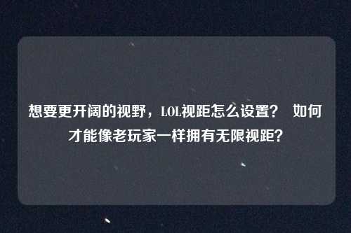 想要更开阔的视野,LOL视距怎么设置? 如何才能像老玩家一样拥有无限视距?