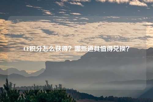 CF积分怎么获得?哪些道具值得兑换?