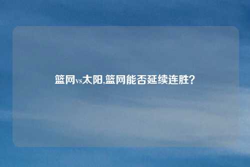 篮网vs太阳,篮网能否延续连胜？