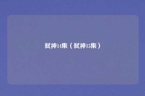 弑神14集(弑神15集)
