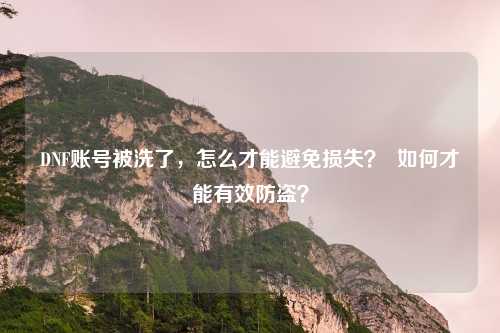 DNF账号被洗了,怎么才能避免损失? 如何才能有效防盗?