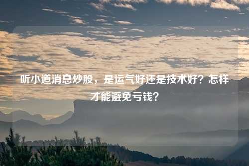 听小道消息炒股,是运气好还是技术好?怎样才能避免亏钱?