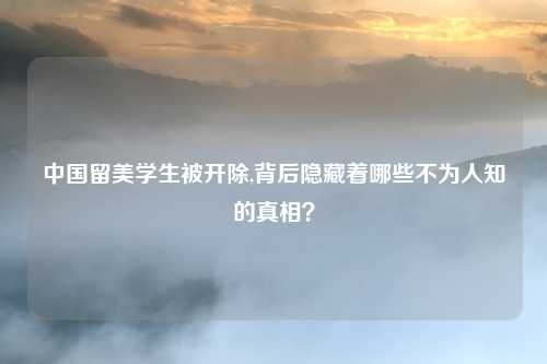 中国留美学生被开除,背后隐藏着哪些不为人知的真相？
