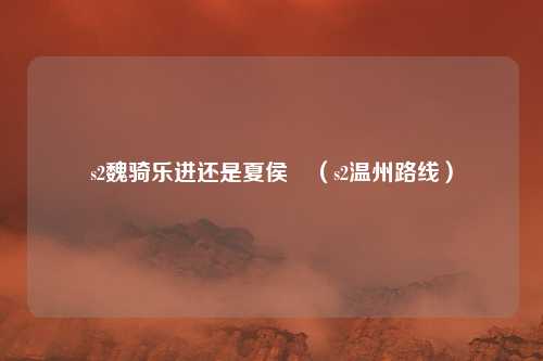 s2魏骑乐进还是夏侯惇(s2温州路线)