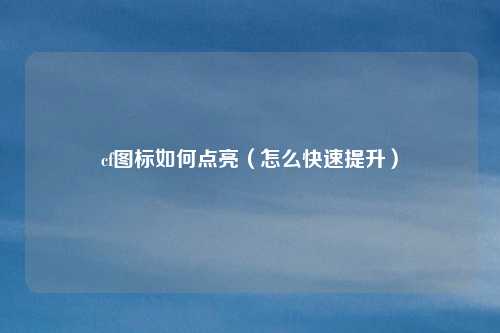 cf图标如何点亮(怎么快速提升)