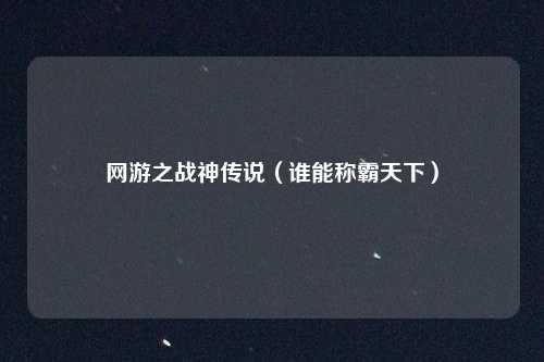 网游之战神传说(谁能称霸天下)