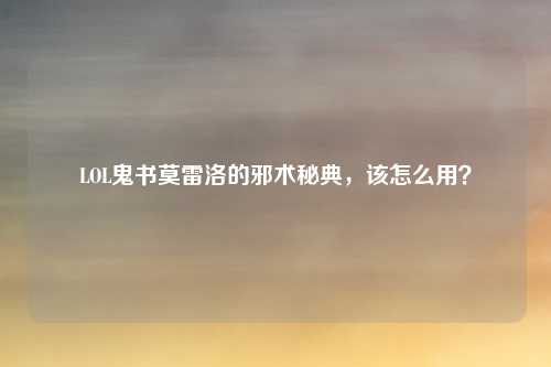 LOL鬼书莫雷洛的邪术秘典,该怎么用?