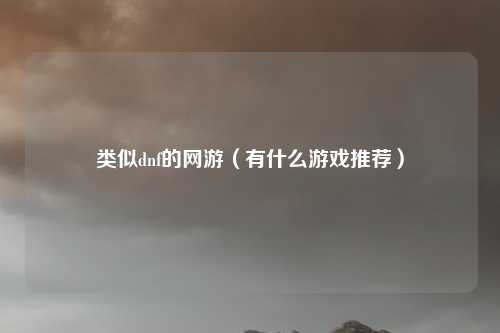 类似dnf的网游(有什么游戏推荐)