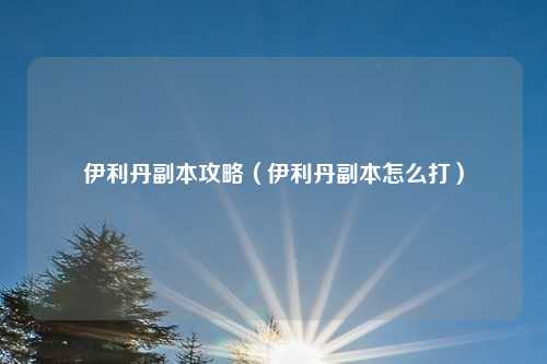 伊利丹副本攻略(伊利丹副本怎么打)