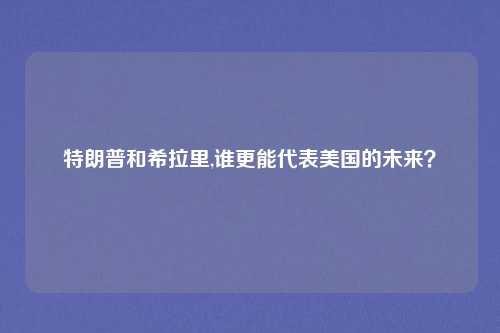 特朗普和希拉里,谁更能代表美国的未来？