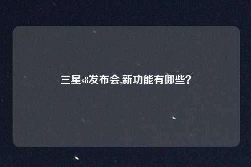三星s8发布会,新功能有哪些？
