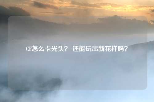 CF怎么卡光头? 还能玩出新花样吗?